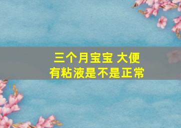 三个月宝宝 大便有粘液是不是正常